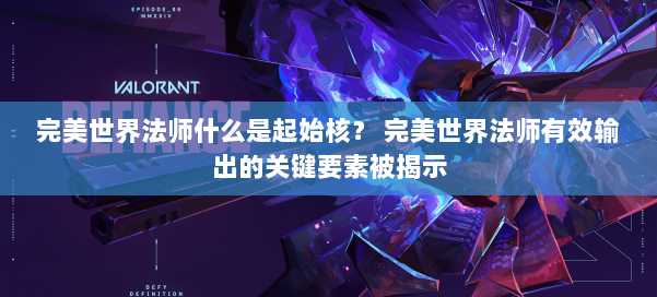 完美世界法师什么是起始核? 完美世界法师有效输出的关键要素被揭示 第1张 完美世界法师什么是起始核? 完美世界法师有效输出的关键要素被揭示 第1张