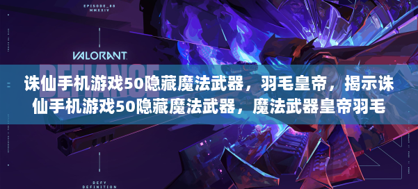 诛仙手机游戏50隐藏魔法武器,羽毛皇帝,揭示诛仙手机游戏50隐藏魔法武器,魔法武器皇帝羽毛 第3张 诛仙手机游戏50隐藏魔法武器,羽毛皇帝,揭示诛仙手机游戏50隐藏魔法武器,魔法武器皇帝羽毛 第3张