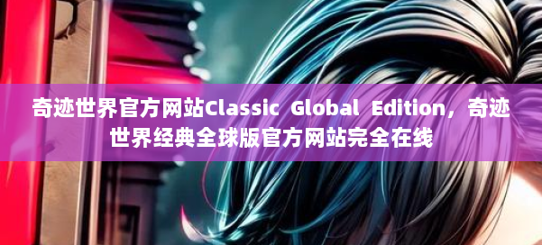 奇迹世界官方网站Classic Global Edition，奇迹世界经典全球版官方网站完全在线 第1张