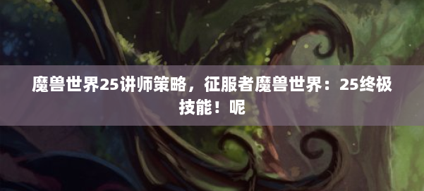 魔兽世界25讲师策略，征服者魔兽世界：25终极技能！呢 第2张