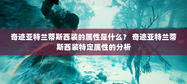 奇迹亚特兰蒂斯西装的属性是什么？ 奇迹亚特兰蒂斯西装特定属性的分析 第1张