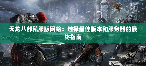 天龙八部公益私服版网络：选择最佳版本和服务器的最终指南