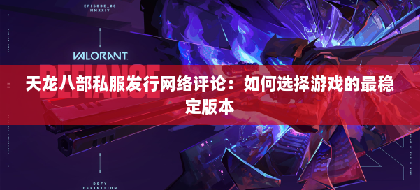 天龙八部公益私服发行网络评论：如何选择游戏的最稳定版本