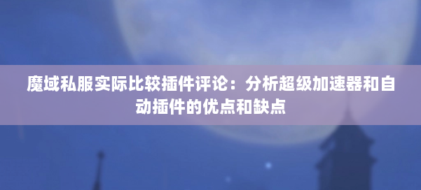 魔域私服实际比较插件评论：分析超级加速器和自动插件的优点和缺点