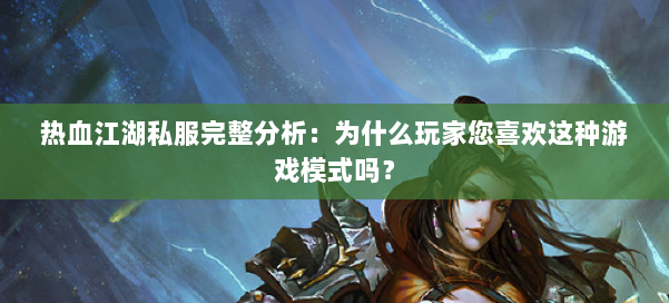 热血江湖私服完整分析：为什么玩家您喜欢这种游戏模式吗？
