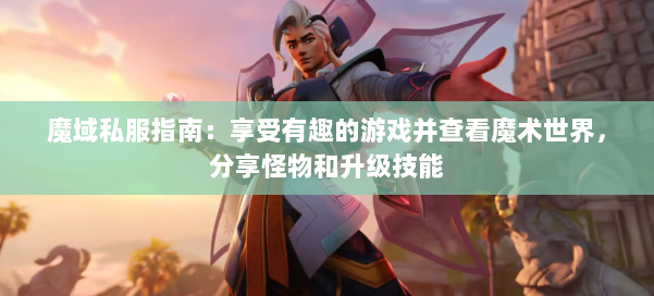 魔域私服指南：享受有趣的游戏并查看魔术世界，分享怪物和升级技能