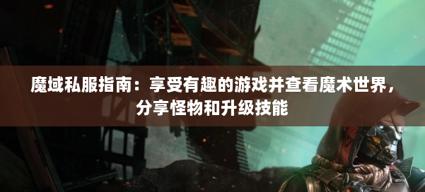 魔域私服指南：享受有趣的游戏并查看魔术世界，分享怪物和升级技能