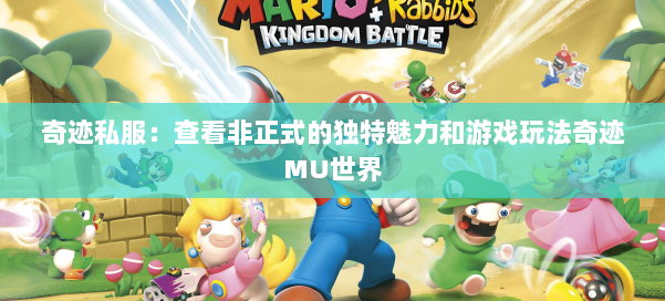 奇迹私服：查看非正式的独特魅力和游戏玩法奇迹MU世界 第1张