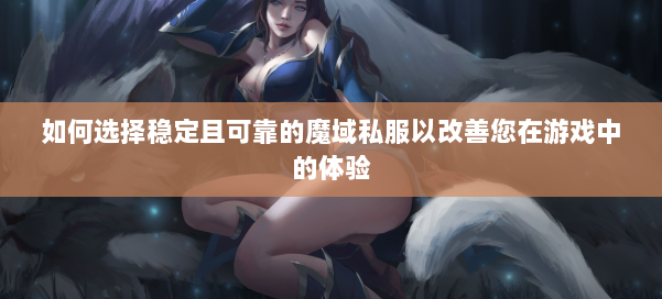 如何选择稳定且可靠的魔域私服以改善您在游戏中的体验