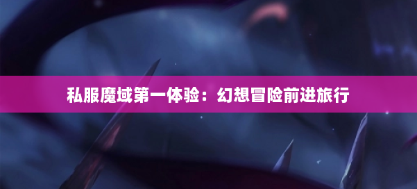 私服魔域第一体验：幻想冒险前进旅行 第2张