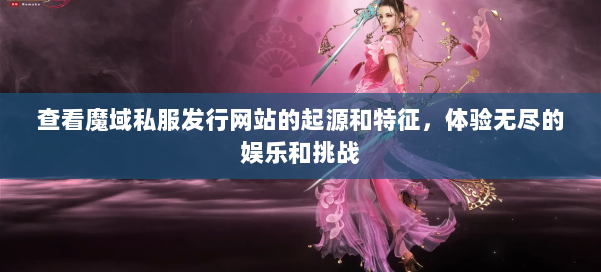 查看魔域私服发行网站的起源和特征，体验无尽的娱乐和挑战