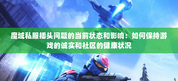 魔域私服插头问题的当前状态和影响:如何保持游戏的诚实和社区的健康状况 第1张 魔域私服插头问题的当前状态和影响:如何保持游戏的诚实和社区的健康状况 第1张