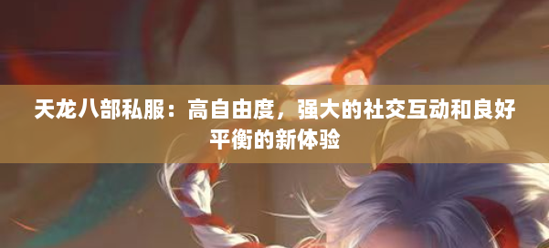 天龙八部公益私服:高自由度,强大的社交互动和良好平衡的新体验 第2张 天龙八部公益私服:高自由度,强大的社交互动和良好平衡的新体验 第2张