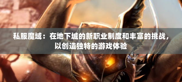 私服魔域：在地下城的新职业制度和丰富的挑战，以创造独特的游戏体验