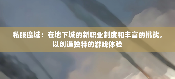 私服魔域：在地下城的新职业制度和丰富的挑战，以创造独特的游戏体验