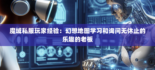 魔域私服玩家经验：幻想地图学习和询问无休止的乐趣的老板