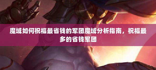 魔域如何祝福最省钱的军团魔域分析指南,祝福最多的省钱军团 第2张 魔域如何祝福最省钱的军团魔域分析指南,祝福最多的省钱军团 第2张