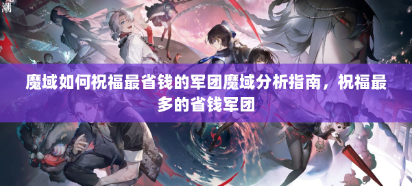 魔域如何祝福最省钱的军团魔域分析指南,祝福最多的省钱军团 第3张 魔域如何祝福最省钱的军团魔域分析指南,祝福最多的省钱军团 第3张