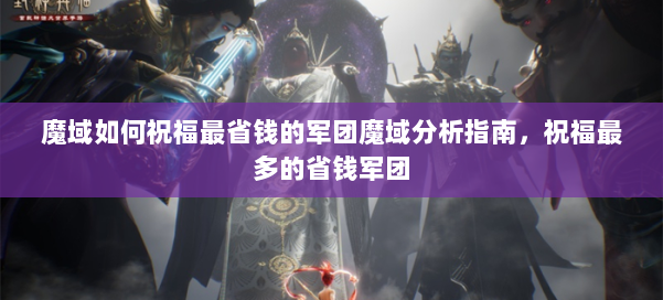 魔域如何祝福最省钱的军团魔域分析指南,祝福最多的省钱军团 第1张 魔域如何祝福最省钱的军团魔域分析指南,祝福最多的省钱军团 第1张