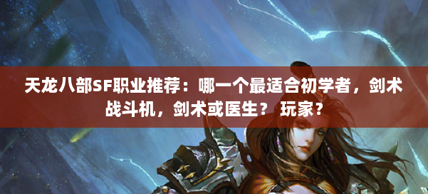 天龙八部SF职业推荐：哪一个最适合初学者，剑术战斗机，剑术或医生？ 玩家？