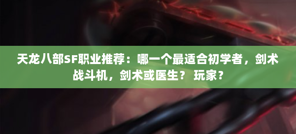 天龙八部SF职业推荐：哪一个最适合初学者，剑术战斗机，剑术或医生？ 玩家？