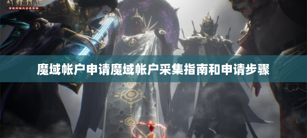 魔域帐户申请魔域帐户采集指南和申请步骤