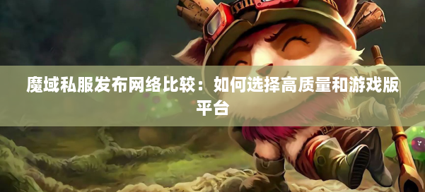 魔域私服发布网络比较：如何选择高质量和游戏版平台