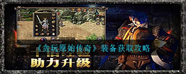 贪玩原始传奇私服挂机攻略视频-贪玩原始传奇私服挂机攻略视频教你如何轻松升级!