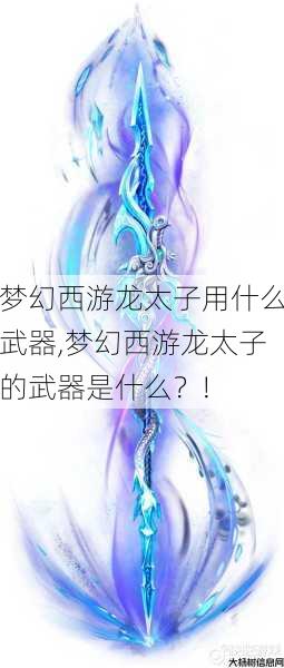梦幻西游龙太子用什么武器,梦幻西游龙太子的武器是什么？! 第1张