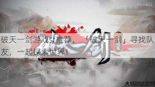破天一剑游戏sf推荐、 「破天一剑」寻找队友,一起探索世界!