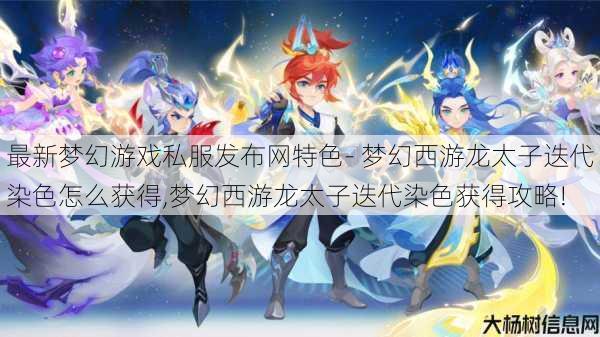 最新梦幻游戏私服发布网特色- 梦幻西游龙太子迭代染色怎么获得,梦幻西游龙太子迭代染色获得攻略! 第1张 最新梦幻游戏私服发布网特色- 梦幻西游龙太子迭代染色怎么获得,梦幻西游龙太子迭代染色获得攻略! 第1张