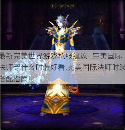 最新完美世界游戏私服建议- 完美国际法师穿什么时装好看,完美国际法师时装搭配指南! 第1张