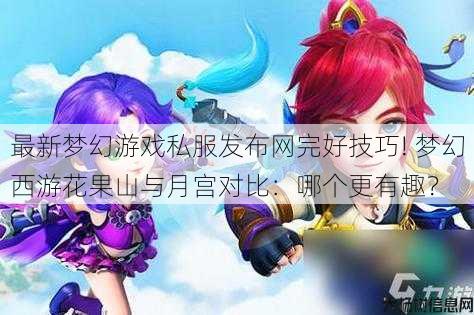 最新梦幻游戏私服发布网完好技巧! 梦幻西游花果山与月宫对比:哪个更有趣? 第1张 最新梦幻游戏私服发布网完好技巧! 梦幻西游花果山与月宫对比:哪个更有趣? 第1张