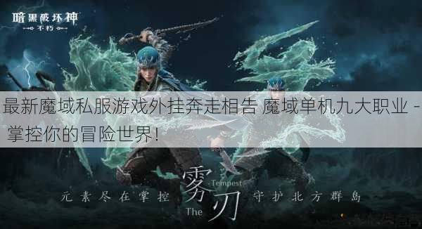 最新魔域私服游戏外挂奔走相告 魔域单机九大职业 - 掌控你的冒险世界！ 第1张