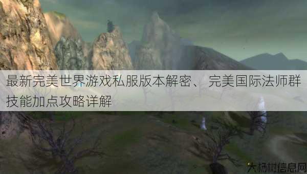 最新完美世界游戏私服版本解密、 完美国际法师群技能加点攻略详解 第1张