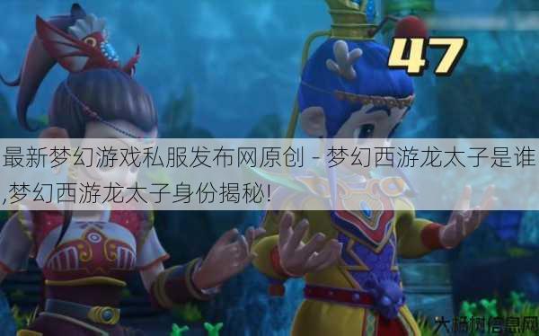 最新梦幻游戏私服发布网原创 - 梦幻西游龙太子是谁,梦幻西游龙太子身份揭秘! 第1张