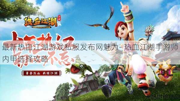 最新热血江湖游戏私服发布网魅力- 热血江湖手游师内甲选择攻略 第1张