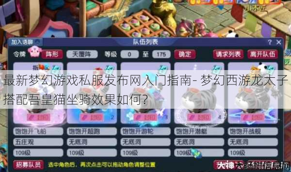 最新梦幻游戏私服发布网入门指南- 梦幻西游龙太子搭配吾皇猫坐骑效果如何？