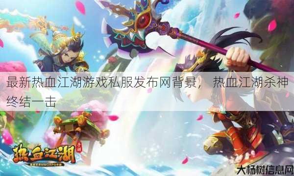 最新热血江湖游戏私服发布网背景， 热血江湖杀神终结一击 第1张