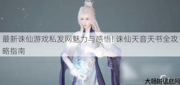 最新诛仙游戏私发网魅力与感悟! 诛仙天音天书全攻略指南 第1张