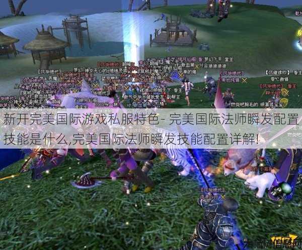 新开完美国际游戏私服特色- 完美国际法师瞬发配置技能是什么,完美国际法师瞬发技能配置详解! 第1张