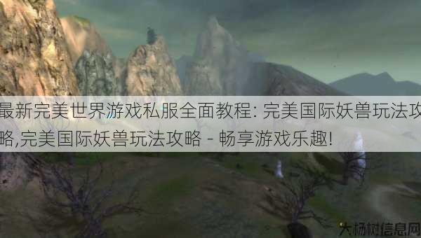 最新完美世界游戏私服全面教程: 完美国际妖兽玩法攻略,完美国际妖兽玩法攻略 - 畅享游戏乐趣! 第1张