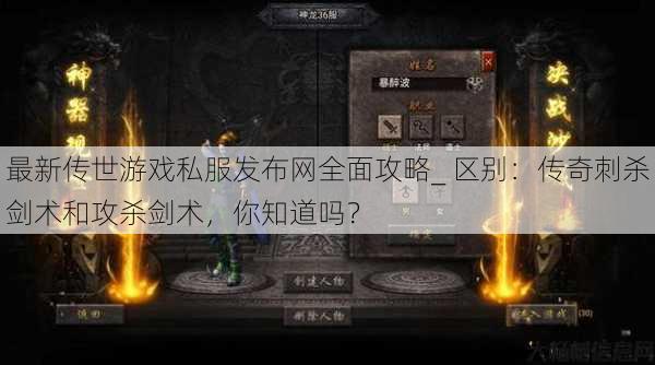 最新传世游戏私服发布网全面攻略_ 区别：传奇刺杀剑术和攻杀剑术，你知道吗？ 第1张