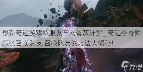 最新奇迹游戏私服发布网骨灰详解_ 奇迹圣导师怎么召唤队友,召唤队友的方法大揭秘! 第1张 最新奇迹游戏私服发布网骨灰详解_ 奇迹圣导师怎么召唤队友,召唤队友的方法大揭秘! 第1张