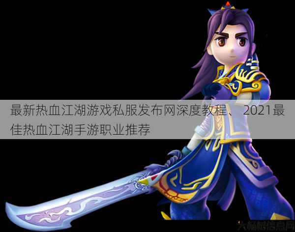 最新热血江湖游戏私服发布网深度教程、 2021最佳热血江湖手游职业推荐 第1张 最新热血江湖游戏私服发布网深度教程、 2021最佳热血江湖手游职业推荐 第1张