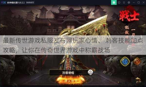 最新传世游戏私服发布网玩家心情、 刺客技能加点攻略，让你在传奇世界游戏中称霸战场 第1张