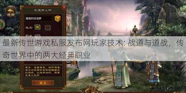 最新传世游戏私服发布网玩家技术: 战道与道战，传奇世界中的两大经典职业 第1张