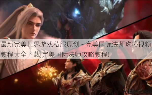 最新完美世界游戏私服原创 - 完美国际法师攻略视频教程大全下载,完美国际法师攻略教程! 第1张