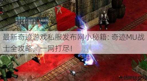 最新奇迹游戏私服发布网小秘籍: 奇迹MU战士全攻略，一网打尽！ 第1张