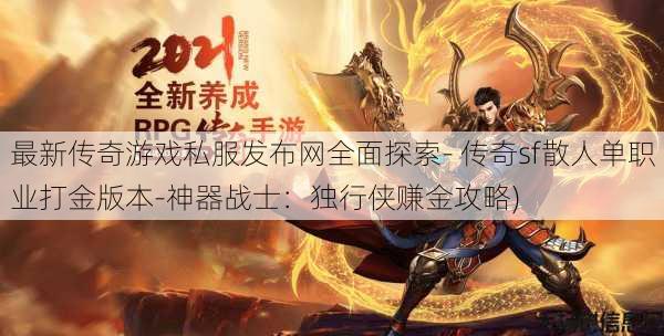 最新传奇游戏私服发布网全面探索- 传奇sf散人单职业打金版本-神器战士：独行侠赚金攻略)